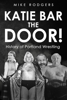 Katie Bar the Door!: History of Portland Wrestling - Frank Culbertson