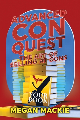 Advanced Con Quest: The Art of Selling At Cons - Megan Mackie