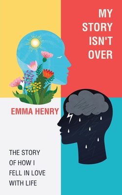 My Story Isn't Over: The Story of How I Fell in Love with Life - Emma Henry
