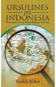 Coperta cărții 'Ursulines in Indonesia: Reminiscences of Sister Dolores Yanshak - Patricia Kilroe'