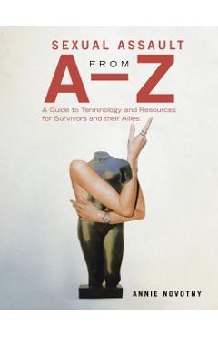 Sexual Assault from A-Z: A Guide to Terminology and Resources for Survivors and Their Allies - Annie Novotny