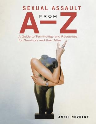 Sexual Assault from A-Z: A Guide to Terminology and Resources for Survivors and Their Allies - Annie Novotny