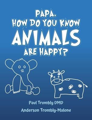 Papa, How Do You Know Animals Are Happy? - Paul Trombly Dmd