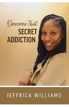 Coperta cărții 'Overcome That Secret Addiction - Jeffrica Williams'