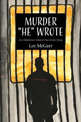 Murder He Wrote: An Oklahoma Centered True Crime Story - Lee Mcgarr