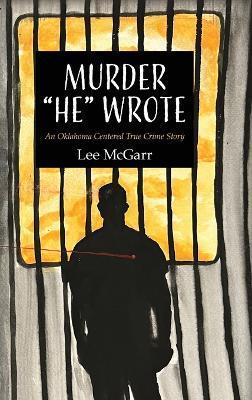 Murder He Wrote: An Oklahoma Centered True Crime Story - Lee Mcgarr