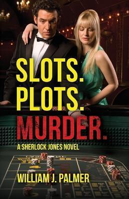 Slots. Plots. Murder.: A Sherlock Jones Novel - Wlliam J. Palmer