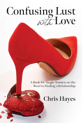Confusing Lust with Love: A Book for Single Women on the Road to Finding a Relationship - Chris Hayes