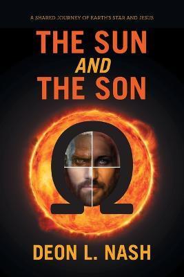 The Sun and the Son: A shared Journey of Earth's Star and Jesus - Deon Nash