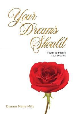 Your Dreams Should: Poetry to Inspire Your Dreams - Dianne Marie Mills