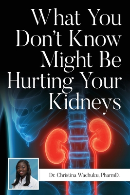 What You Don't Know Might Be Hurting Your Kidneys - Pharmd Christina Wachuku