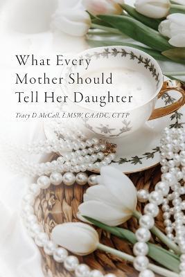 What Every Mother Should Tell Her Daughter - Tracy Mccall
