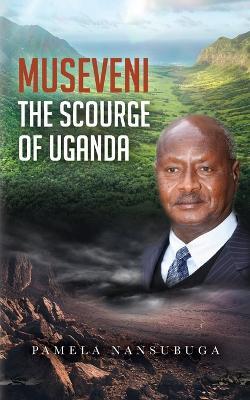 Museveni the Scourge of Uganda - Pamela Nansubuga