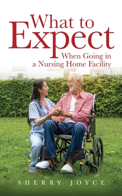 What to Expect When Going in a Nursing Home Facility` - Sherry Joyce
