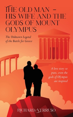 The Old Man - His Wife And the Gods of Mount Olympus: The Unknown Legend of the Battle for Greece - Richard Verruso