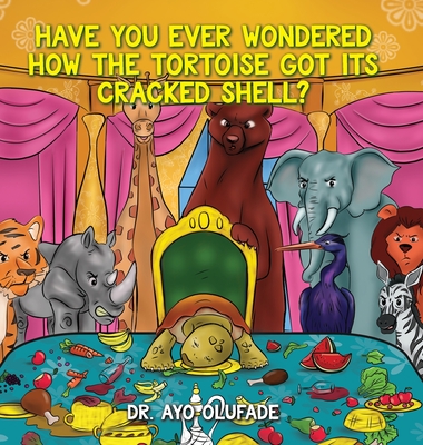 Have you ever wondered how the tortoise got its cracked shell?: An adaptation of the elders' story shared with us as children in Africa - Ayo Olufade