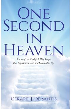 One Second in Heaven: Stories of the afterlife told by people that experienced such and returned to life - Gerard J. De Santis