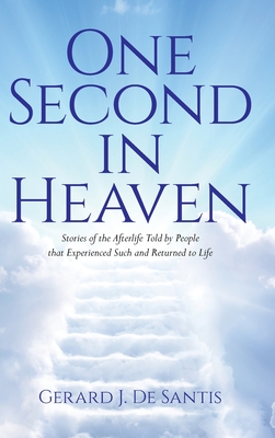 One Second in Heaven: Stories of the afterlife told by people that experienced such and returned to life - Gerard J. De Santis