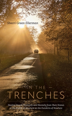 In The Trenches: Healing people physically and mentally from their homes in the middle of nowhere on the outskirts of nowhere - Sherri Green Ellerman