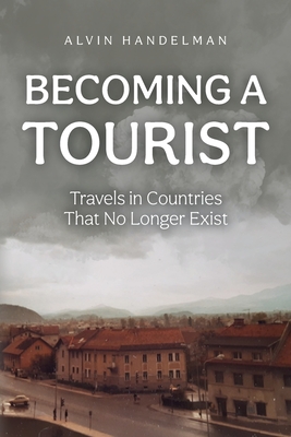 Becoming a Tourist: Travels in Countries That No Longer Exist - Alvin Handelman