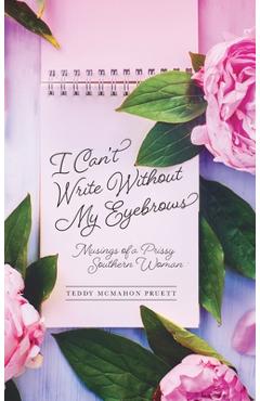 Coperta cărții 'I Can't Write Without My Eyebrows: Musings of a Prissy Southern Woman - Teddy Mcmahon Pruett'