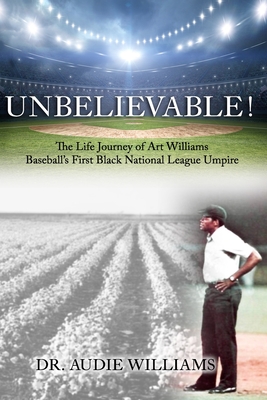 UNBELIEVABLE! The Life Journey of Art Williams: Baseball's First Black National League Umpire - Angela M. Bartel