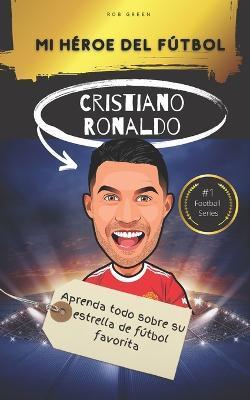 Mi héroe del fútbol: Cristiano Ronaldo: Aprenda todo sobre su estrella de fútbol favorita - Rob Green