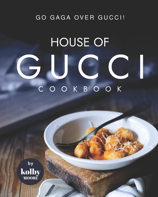 House of Gucci Cookbook: Go Gaga over Gucci! - Kolby Moore