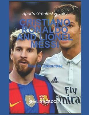 The Greatest Rivalry in Sports History: Cristiano Ronaldo vs Lionel Messi: Before Rivalry - Khalid Adetokunbo Agboola
