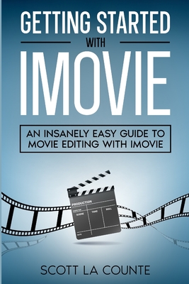 Getting Started with iMovie: An Insanely Easy Guide to Movie Editing With iMovie - Scott La Counte