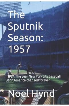 Coperta cărții 'The Sputnik Season: 1957: 1957: The year New York City baseball and America changed forever. - Noel Hynd'