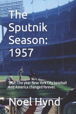 The Sputnik Season: 1957: 1957: The year New York City baseball and America changed forever. - Noel Hynd