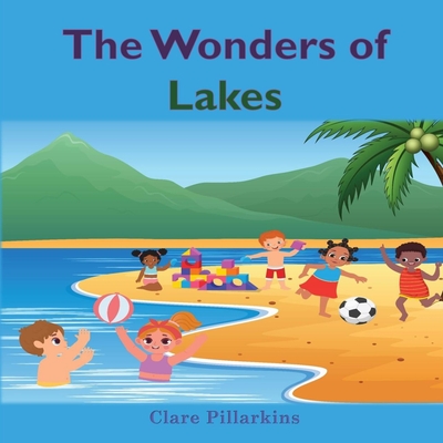 The Wonders of Lakes: A Fun and Informative Environment Book for Kids Ages 4-8 - Clare Pillarkins