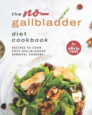 The No-Gallbladder Diet Cookbook: Recipes to Cook Post Gallbladder Removal Surgery - Olivia Rana