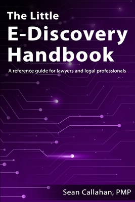 The Little E-Discovery Handbook: A reference guide for lawyers and legal professionals. - Sean Callahan