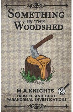 Coperta cărții 'Something In The Woodshed: Trussel and Gout: Paranormal Investigations No. 2 - M. A. Knights'