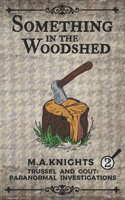 Something In The Woodshed: Trussel and Gout: Paranormal Investigations No. 2 - M. A. Knights