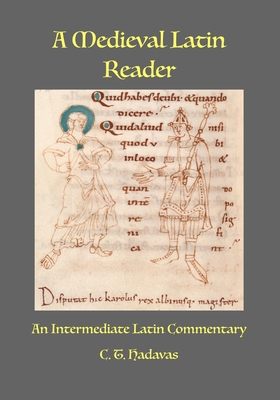 A Medieval Latin Reader: An Intermediate Latin Commentary (Latin text with vocabulary and notes) - C. T. Hadavas