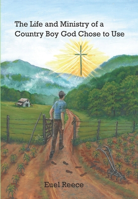 The Life and Ministry of a Country Boy God Chose to Use - Euel Reece