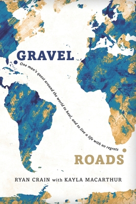 Gravel Roads: One man's quest around the world to heal, and to live a life with no regrets - Kayla Macarthur