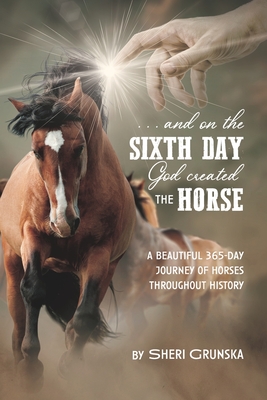 ...And On the Sixth Day God Created the Horse: A Beautiful 365-Day Journey Of Horses Throughout History - Sheri Grunska