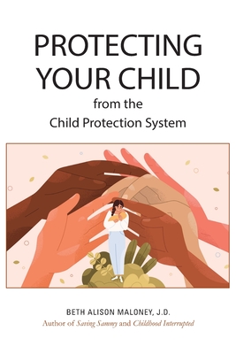 Protecting Your Child from the Child Protection System - Beth Alison Maloney J. D.