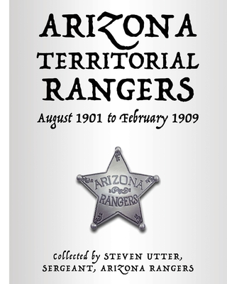 Arizona Territorial Rangers: August 1901 to February 1909 - Steven Utter
