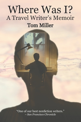 Where Was I? A Travel Writer's Memoir - Tom Miller