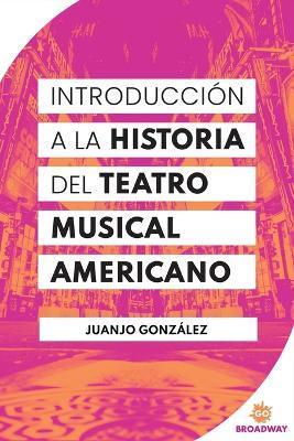 Introducción A La Historia Del Teatro Musical Americano - Juanjo González