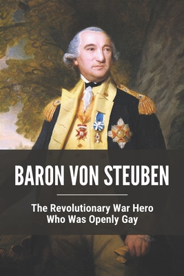 Baron Von Steuben: The Revolutionary War Hero Who Was Openly Gay - Stacey Corrow