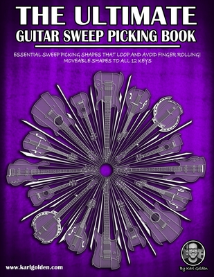 The Ultimate Guitar Sweep Picking Book: Learn Essential Arpeggio Sweep Shapes That Loop In Any Key - Karl Golden