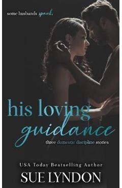His Loving Guidance: Three Domestic Discipline Stories - Sue Lyndon