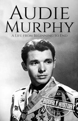 Audie Murphy: A Life from Beginning to End - Hourly History