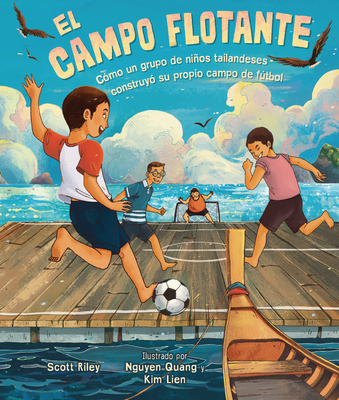 El Campo Flotante (the Floating Field): Cómo Un Grupo de Niños Tailandeses Construyó Su Propio Campo de Fútbol (How a Group of Thai Boys Built Their O - Scott Riley